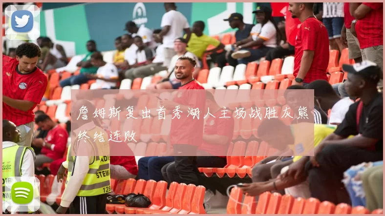 詹姆斯复出首秀湖人主场战胜灰熊终结连败