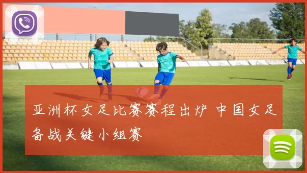 亚洲杯女足比赛赛程出炉 中国女足备战关键小组赛
