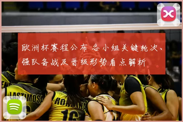 欧洲杯赛程公布 各小组关键轮次、强队备战及晋级形势看点解析