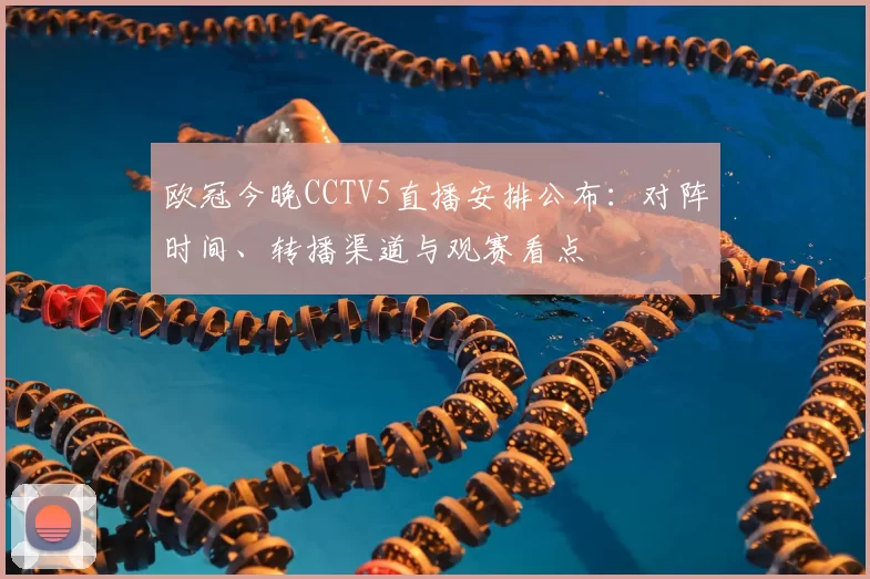 欧冠今晚CCTV5直播安排公布:对阵时间、转播渠道与观赛看点