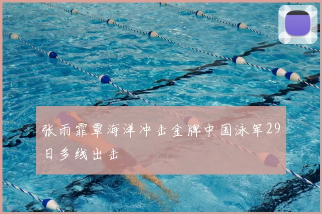 张雨霏覃海洋冲击金牌中国泳军29日多线出击