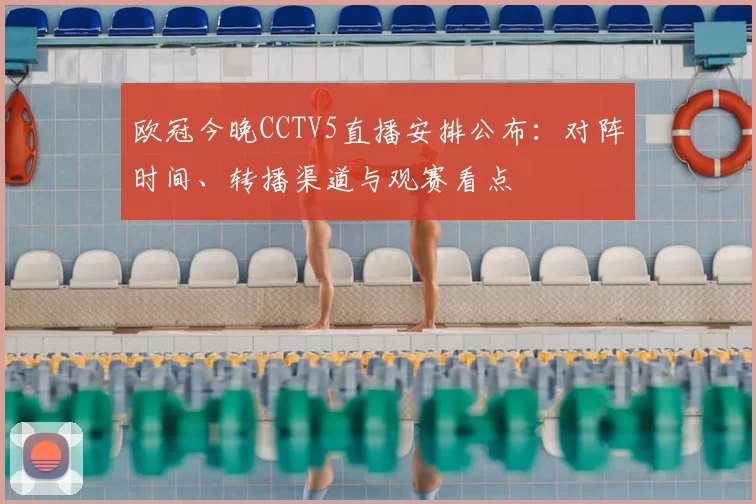 欧冠今晚CCTV5直播安排公布:对阵时间、转播渠道与观赛看点
