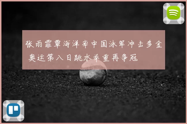 张雨霏覃海洋率中国泳军冲击多金 奥运第八日跳水举重再争冠