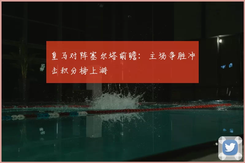 皇马对阵塞尔塔前瞻：主场争胜冲击积分榜上游