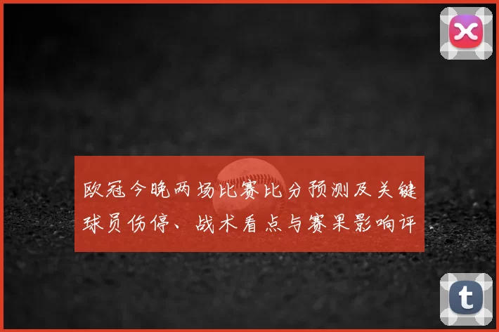 欧冠今晚两场比赛比分预测及关键球员伤停、战术看点与赛果影响评估